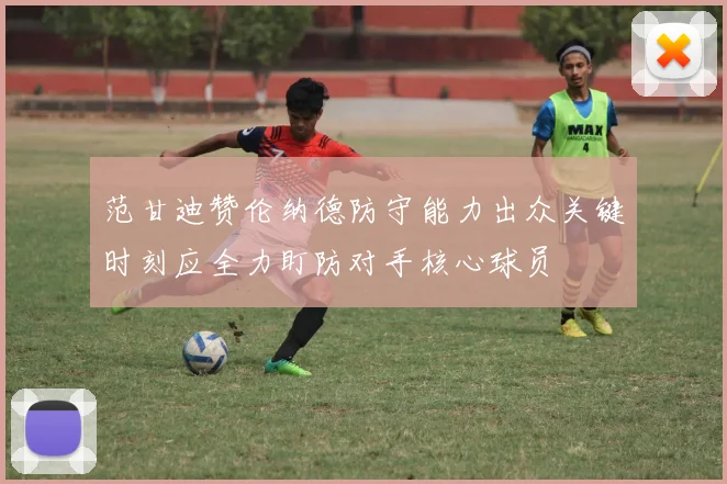 范甘迪赞伦纳德防守能力出众关键时刻应全力盯防对手核心球员