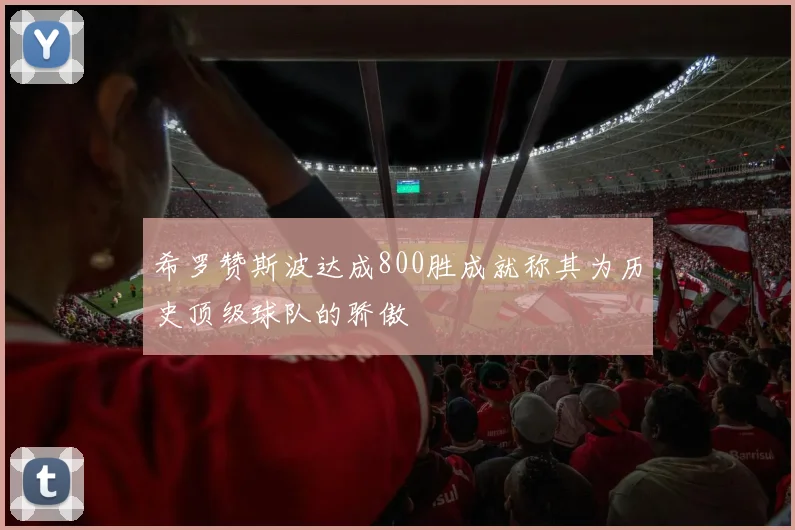 希罗赞斯波达成800胜成就称其为历史顶级球队的骄傲