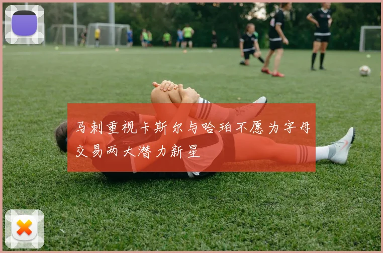 马刺重视卡斯尔与哈珀不愿为字母交易两大潜力新星