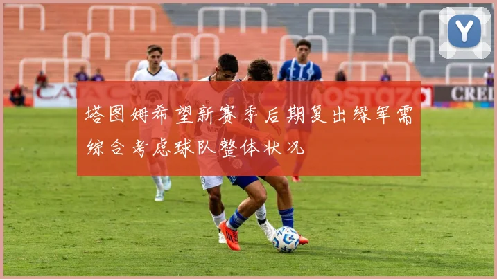 塔图姆希望新赛季后期复出绿军需综合考虑球队整体状况