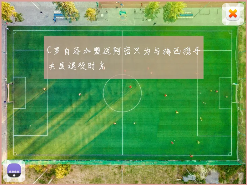 C罗自荐加盟迈阿密只为与梅西携手共度退役时光