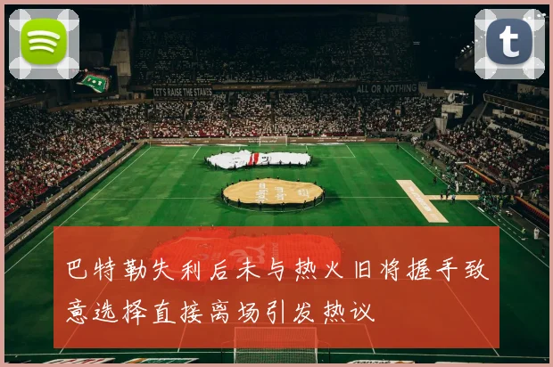 巴特勒失利后未与热火旧将握手致意选择直接离场引发热议