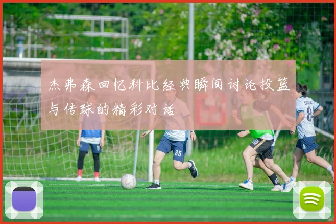 杰弗森回忆科比经典瞬间讨论投篮与传球的精彩对话