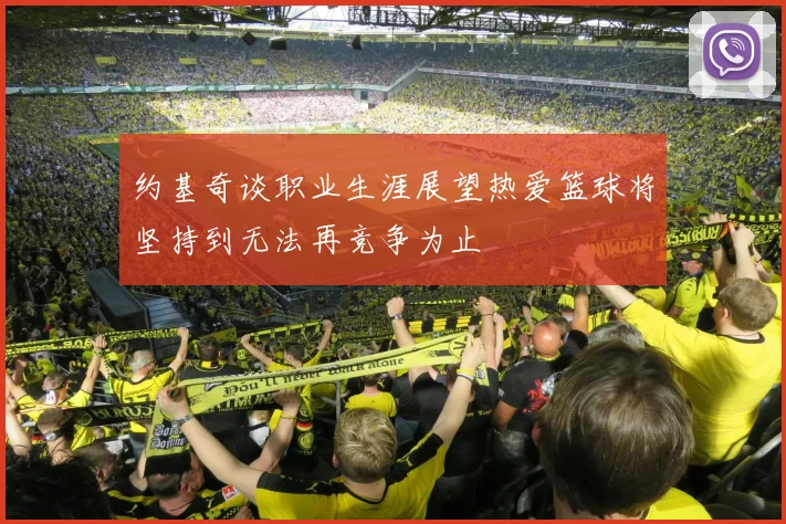 约基奇谈职业生涯展望热爱篮球将坚持到无法再竞争为止