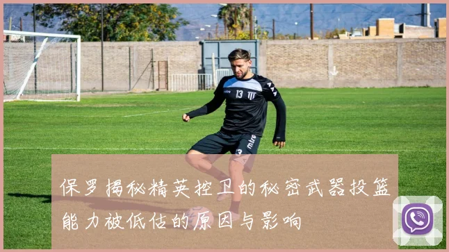 保罗揭秘精英控卫的秘密武器投篮能力被低估的原因与影响