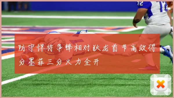 防守悍将争锋相对狄龙首节高效得分墨菲三分火力全开