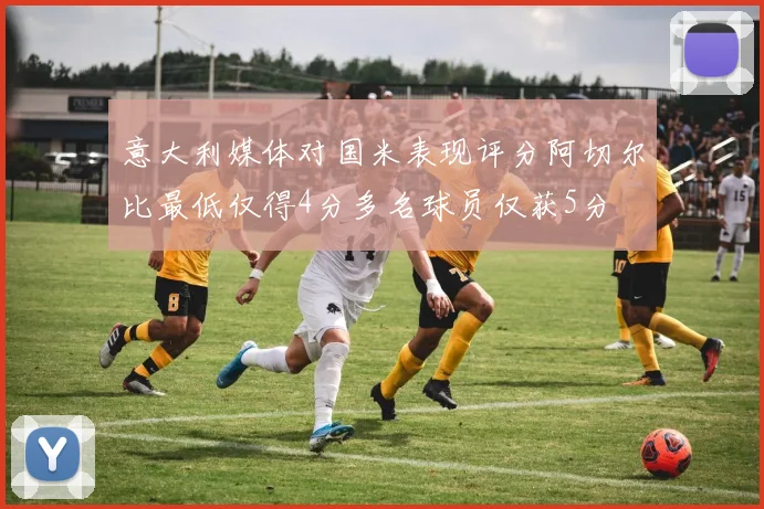 意大利媒体对国米表现评分阿切尔比最低仅得4分多名球员仅获5分
