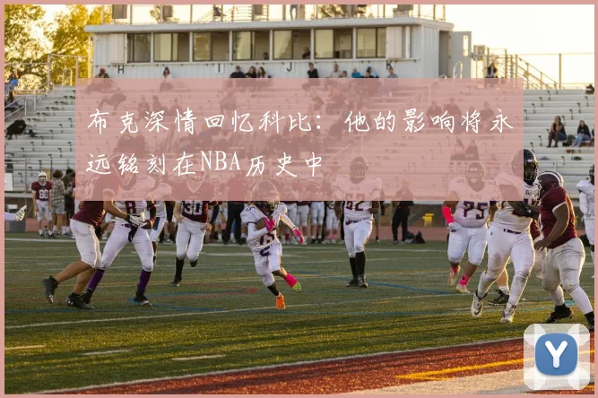 布克深情回忆科比：他的影响将永远铭刻在NBA历史中
