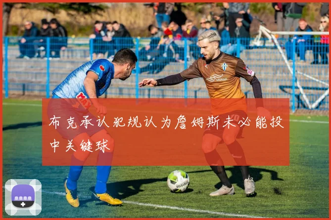 布克承认犯规认为詹姆斯未必能投中关键球