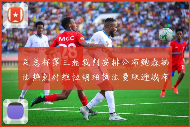 足总杯第三轮裁判安排公布鲍森执法热刺对维拉胡珀执法曼联迎战布莱顿