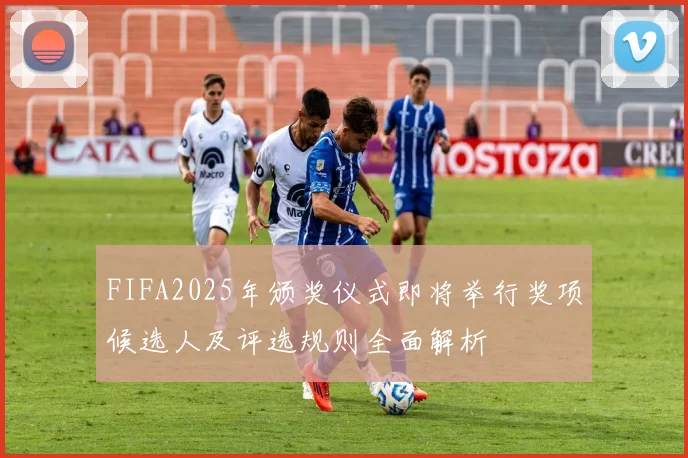 FIFA2025年颁奖仪式即将举行奖项候选人及评选规则全面解析