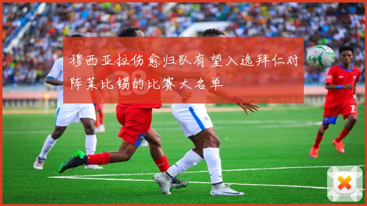 穆西亚拉伤愈归队有望入选拜仁对阵莱比锡的比赛大名单